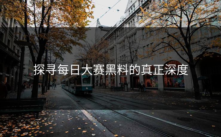 探寻每日大赛黑料的真正深度