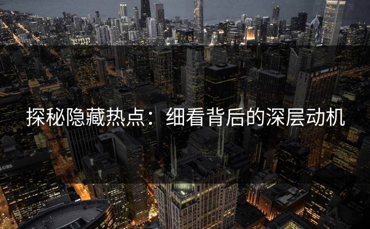 探秘隐藏热点：细看背后的深层动机