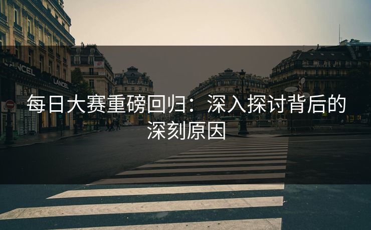 每日大赛重磅回归：深入探讨背后的深刻原因