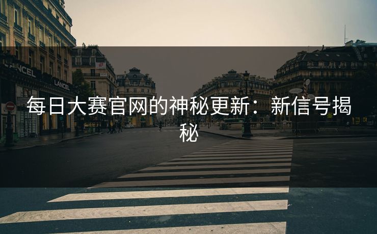 每日大赛官网的神秘更新：新信号揭秘