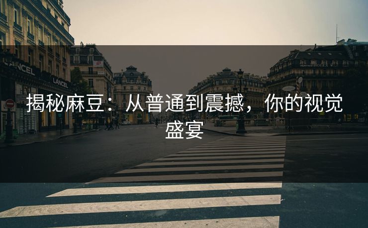 揭秘麻豆：从普通到震撼，你的视觉盛宴