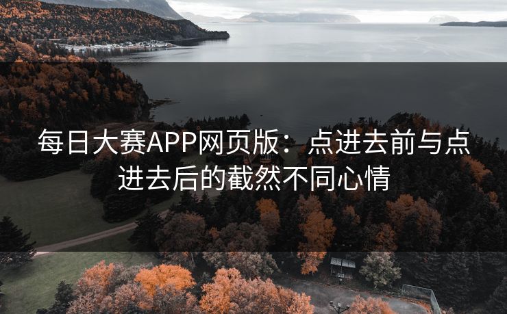 每日大赛APP网页版：点进去前与点进去后的截然不同心情