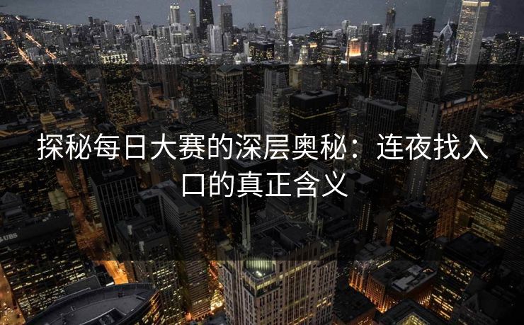 探秘每日大赛的深层奥秘：连夜找入口的真正含义