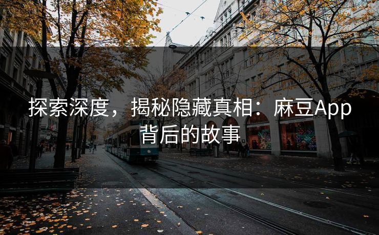 探索深度，揭秘隐藏真相：麻豆App背后的故事