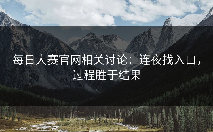 每日大赛官网相关讨论：连夜找入口，过程胜于结果