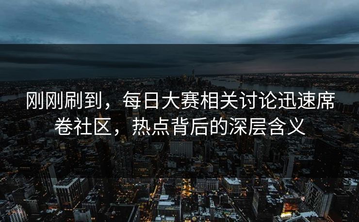 刚刚刷到，每日大赛相关讨论迅速席卷社区，热点背后的深层含义