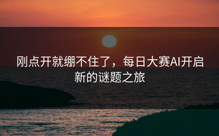 刚点开就绷不住了，每日大赛AI开启新的谜题之旅