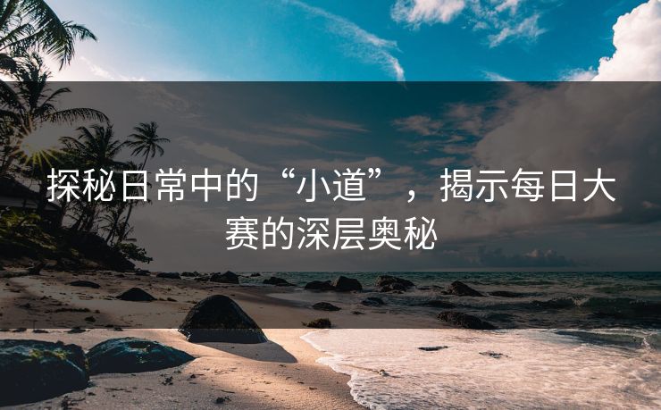 探秘日常中的“小道”，揭示每日大赛的深层奥秘